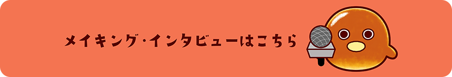 メイキング・インタビューはこちら